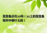 歪歪鱼还在yy吗（yy上的歪歪鱼现实中做什么的）