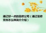 通辽好一点的装修公司（通辽装修无忧怎么样简介介绍）