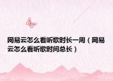 网易云怎么看听歌时长一周（网易云怎么看听歌时间总长）