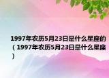 1997年农历5月23日是什么星座的（1997年农历5月23日是什么星座）