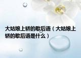 大姑娘上轿的歇后语（大姑娘上轿的歇后语是什么）