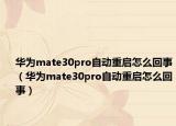 华为mate30pro自动重启怎么回事（华为mate30pro自动重启怎么回事）
