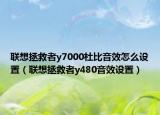 联想拯救者y7000杜比音效怎么设置（联想拯救者y480音效设置）