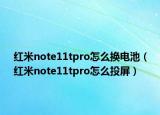 红米note11tpro怎么换电池（红米note11tpro怎么投屏）