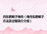 丹东肥蚬子烤肉（烤丹东肥蚬子方法及过程简介介绍）