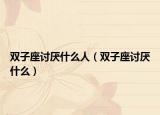 双子座讨厌什么人（双子座讨厌什么）