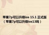 苹果7p可以升级ios 15.1 正式版（苹果7p可以升级ios13吗）