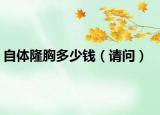 自体隆胸多少钱（请问）