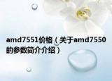 amd7551价格（关于amd7550的参数简介介绍）