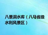 八景洞水库（八马省级水利风景区）