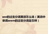 see的过去分词英语怎么说（英语中单词seem的过去分词是怎样）