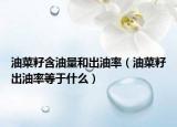 油菜籽含油量和出油率（油菜籽出油率等于什么）