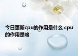 今日更新cpu的作用是什么 cpu的作用是啥