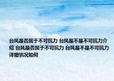 台风是否属于不可抗力 台风是不是不可抗力介绍 台风是否属于不可抗力 台风是不是不可抗力详细情况如何