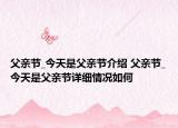 父亲节_今天是父亲节介绍 父亲节_今天是父亲节详细情况如何