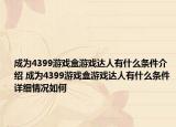 成为4399游戏盒游戏达人有什么条件介绍 成为4399游戏盒游戏达人有什么条件详细情况如何