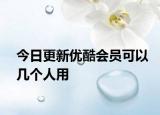 今日更新优酷会员可以几个人用
