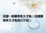 花螺一般要煮多久才熟（花螺要煮多久才熟简介介绍）