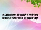 当日最新消息 情侣开房不断传出女孩哭声老板破门制止 房内景象可怕