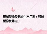 预制型橡胶跑道生产厂家（预制型橡胶跑道）