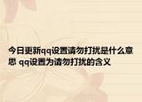 今日更新qq设置请勿打扰是什么意思 qq设置为请勿打扰的含义