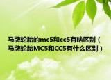 马牌轮胎的mc5和cc5有啥区别（马牌轮胎MC5和CC5有什么区别）