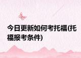今日更新如何考托福(托福报考条件)