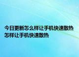 今日更新怎么样让手机快速散热 怎样让手机快速散热