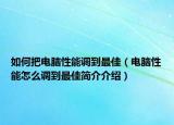 如何把电脑性能调到最佳（电脑性能怎么调到最佳简介介绍）