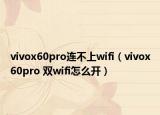 vivox60pro连不上wifi（vivox60pro 双wifi怎么开）