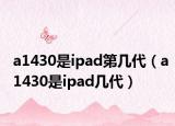 a1430是ipad第几代（a1430是ipad几代）