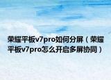 荣耀平板v7pro如何分屏（荣耀平板v7pro怎么开启多屏协同）