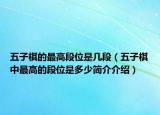 五子棋的最高段位是几段（五子棋中最高的段位是多少简介介绍）