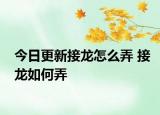 今日更新接龙怎么弄 接龙如何弄