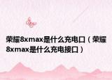 荣耀8xmax是什么充电口（荣耀8xmax是什么充电接口）