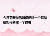 今日更新微信如何新建一个群微信如何新建一个群聊