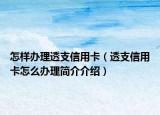 怎样办理透支信用卡（透支信用卡怎么办理简介介绍）
