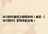 冰川时代曼尼之前有家吗（曼尼 《冰川时代》系列中的主角）