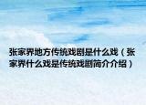 张家界地方传统戏剧是什么戏（张家界什么戏是传统戏剧简介介绍）