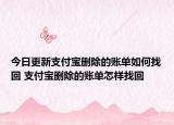 今日更新支付宝删除的账单如何找回 支付宝删除的账单怎样找回