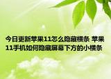 今日更新苹果11怎么隐藏横条 苹果11手机如何隐藏屏幕下方的小横条
