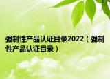 强制性产品认证目录2022（强制性产品认证目录）