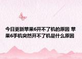 今日更新苹果6开不了机的原因 苹果6手机突然开不了机是什么原因