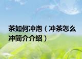 茶如何冲泡（冲茶怎么冲简介介绍）