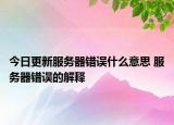 今日更新服务器错误什么意思 服务器错误的解释