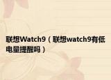联想Watch9（联想watch9有低电量提醒吗）