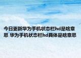 今日更新华为手机状态栏hd是啥意思 华为手机状态栏hd具体是啥意思
