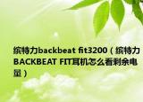 缤特力backbeat fit3200（缤特力BACKBEAT FIT耳机怎么看剩余电量）