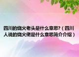 四川的烧火老头是什么意思?（四川人说的烧火佬是什么意思简介介绍）