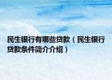 民生银行有哪些贷款（民生银行贷款条件简介介绍）